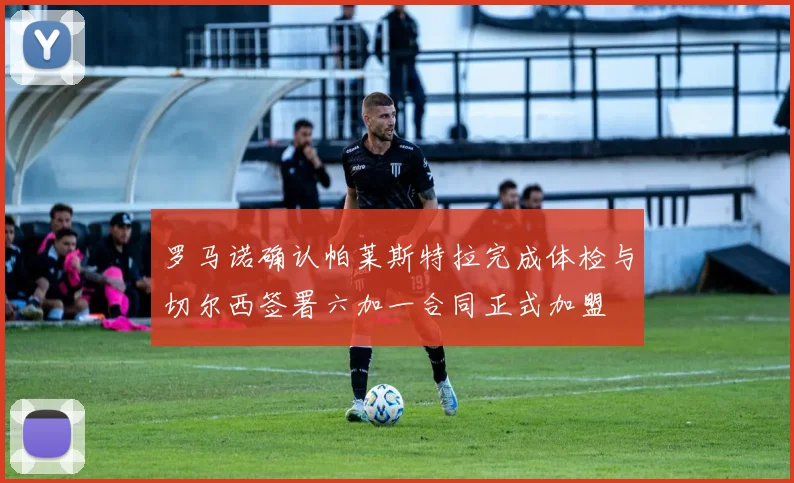 罗马诺确认帕莱斯特拉完成体检与切尔西签署六加一合同正式加盟