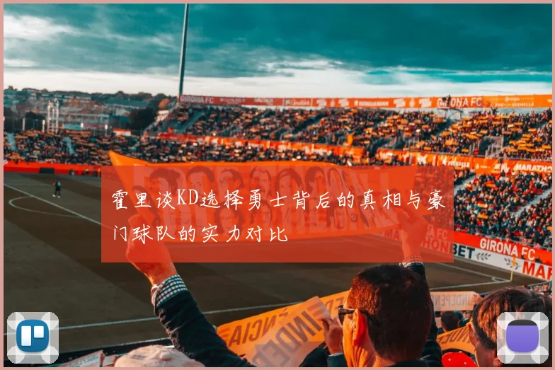 霍里谈KD选择勇士背后的真相与豪门球队的实力对比