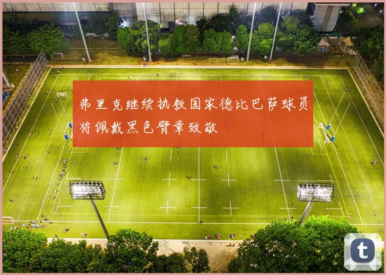 弗里克继续执教国家德比巴萨球员将佩戴黑色臂章致敬